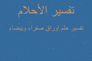 تفسير اوراق صفراء وبيضاء في المنام