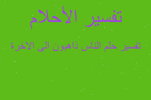 تفسير الناس ذاهبون الى الاخرة في المنام تفسير الناس ذاهبون الى الاخرة في المنام