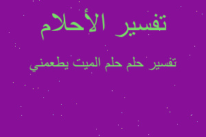 تفسير حلم الميت يطعمني في المنام تفسير حلم الميت يطعمني في المنام