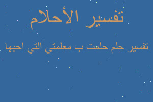 تفسير حلمت ب معلمتي التي احبها في المنام