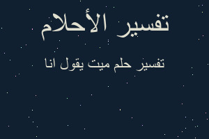 تفسير ميت يقول انا في المنام تفسير ميت يقول انا في المنام