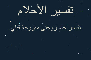 تفسير زوجتى متزوجة قبلي في المنام