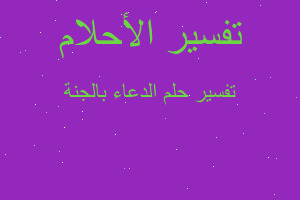 تفسير الدعاء بالجنة في المنام تفسير الدعاء بالجنة في المنام