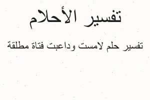 تفسير لامست وداعبت فتاة مطلقة في المنام تفسير لامست وداعبت فتاة مطلقة في المنام