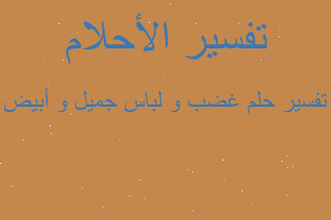 تفسير غضب و لباس جميل و أبيض في المنام