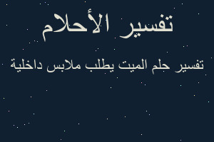 تفسير الميت يطلب ملابس داخلية في المنام تفسير الميت يطلب ملابس داخلية في المنام