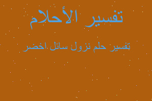 تفسير نزول سائل اخضر في المنام