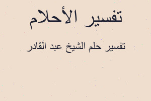 تفسير الشيخ عبد القادر في المنام تفسير الشيخ عبد القادر في المنام