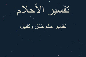 تفسير خنق وتقبيل في المنام تفسير خنق وتقبيل في المنام