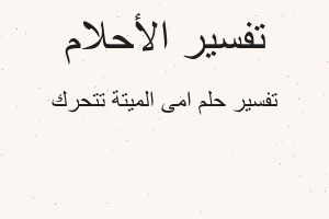 تفسير امى الميتة تتحرك في المنام تفسير امى الميتة تتحرك في المنام