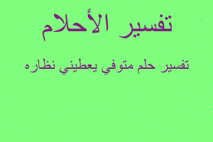 تفسير متوفي يعطيني نظاره في المنام تفسير متوفي يعطيني نظاره في المنام