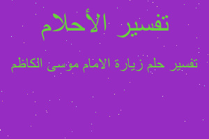 تفسير زيارة الامام موسى الكاظم في المنام تفسير زيارة الامام موسى الكاظم في المنام