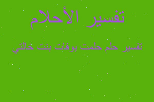 تفسير حلمت بوفات بنت خالتي في المنام تفسير حلمت بوفات بنت خالتي في المنام