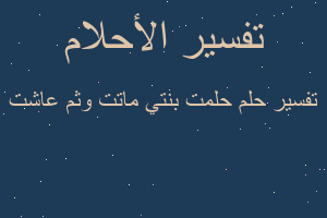 تفسير حلمت بنتي ماتت وثم عاشت في المنام تفسير حلمت بنتي ماتت وثم عاشت في المنام