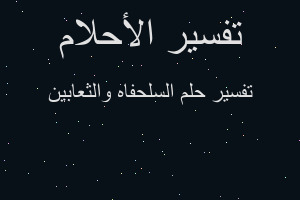 تفسير السلحفاه والثعابين في المنام تفسير السلحفاه والثعابين في المنام