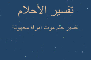 تفسير موت امراة مجهولة في المنام