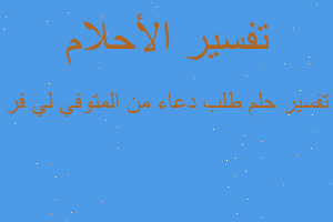 تفسير طلب دعاء من المتوفي لي فر في المنام