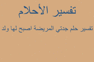 تفسير جدتي المريضة اصبح لها ولد في المنام