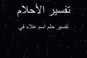 تفسير اسم علاء في في المنام تفسير اسم علاء في في المنام