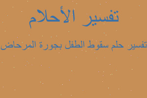 تفسير سقوط الطفل بجورة المرحاض في المنام