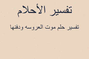 تفسير موت العروسه ودفنها في المنام تفسير موت العروسه ودفنها في المنام
