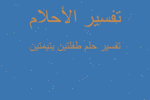 تفسير طفلتين يتيمتين في المنام تفسير طفلتين يتيمتين في المنام