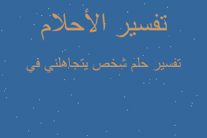 تفسير شخص يتجاهلني في في المنام