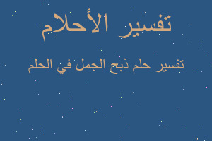 تفسير ذبح الجمل في الحلم في المنام