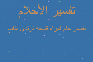 تفسير امراه قبيحه ترتدي نقاب في المنام