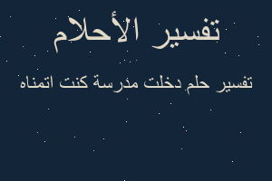 تفسير دخلت مدرسة كنت اتمناه في المنام