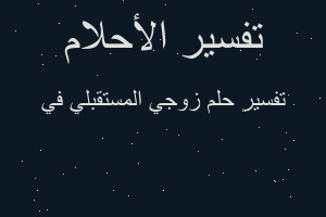 تفسير زوجي المستقبلي في في المنام تفسير زوجي المستقبلي في في المنام