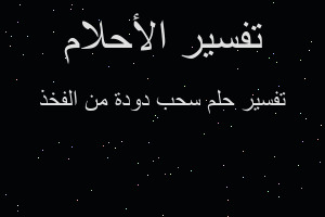 تفسير سحب دودة من الفخذ في المنام