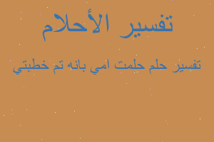 تفسير حلمت امي بانه تم خطبتي في المنام تفسير حلمت امي بانه تم خطبتي في المنام