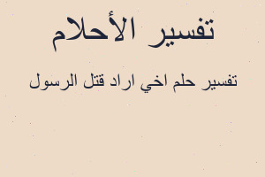 تفسير اخي اراد قتل الرسول في المنام تفسير اخي اراد قتل الرسول في المنام