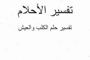 تفسير الكلب والعيش في المنام