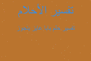 تفسير بابا عايز يتجوز في المنام تفسير بابا عايز يتجوز في المنام