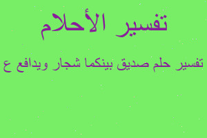 تفسير صديق بينكما شجار ويدافع ع في المنام