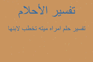 تفسير امراه ميته تخطب لابنها في المنام تفسير امراه ميته تخطب لابنها في المنام
