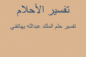 تفسير الملك عبدالله يهاتفني في المنام تفسير الملك عبدالله يهاتفني في المنام