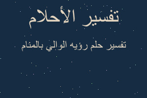 تفسير رؤيه الوالي بالمنام في المنام