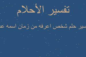 تفسير شخص اعرفه من زمان اسمه عب في المنام