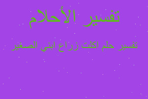 تفسير اكلت زراع ابني الصغير في المنام تفسير اكلت زراع ابني الصغير في المنام