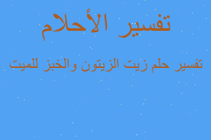 تفسير زيت الزيتون والخبز للميت في المنام تفسير زيت الزيتون والخبز للميت في المنام