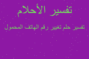 تفسير تغيير رقم الهاتف المحمول في المنام