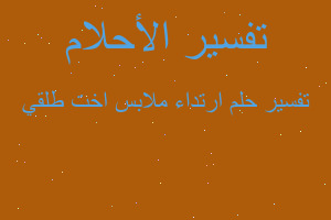 تفسير ارتداء ملابس اخت طلقي في المنام تفسير ارتداء ملابس اخت طلقي في المنام