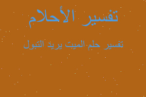 تفسير الميت يريد التبول في المنام