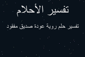 تفسير روية عودة صديق مفقود في المنام تفسير روية عودة صديق مفقود في المنام