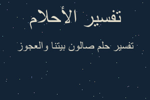 تفسير صالون بيتنا والعجوز في المنام