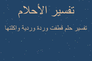 تفسير قطفت وردة وردية واكلتها في المنام