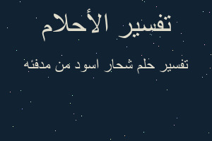 تفسير شحار اسود من مدفئه في المنام